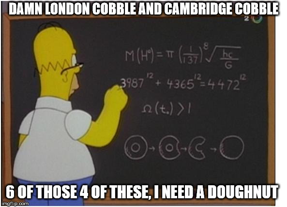 Homer math | DAMN LONDON COBBLE AND CAMBRIDGE COBBLE; 6 OF THOSE 4 OF THESE, I NEED A DOUGHNUT | image tagged in homer math | made w/ Imgflip meme maker