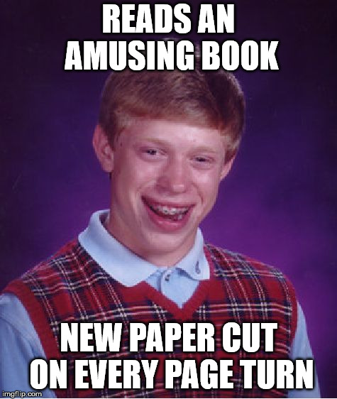 Bad Luck Brian Meme | READS AN AMUSING BOOK NEW PAPER CUT ON EVERY PAGE TURN | image tagged in memes,bad luck brian | made w/ Imgflip meme maker