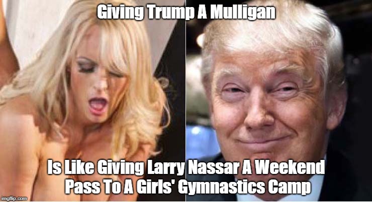 Giving Trump A Mulligan Is Like Giving Larry Nassar A Weekend Pass To A Girls' Gymnastics Camp | made w/ Imgflip meme maker