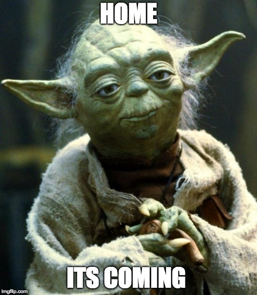 Star Wars Yoda Meme | HOME; ITS COMING | image tagged in memes,star wars yoda | made w/ Imgflip meme maker
