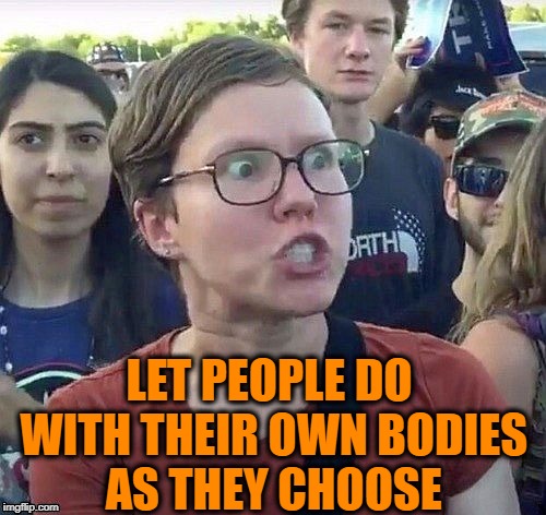foggy | LET PEOPLE DO WITH THEIR OWN BODIES AS THEY CHOOSE | image tagged in triggered feminist | made w/ Imgflip meme maker