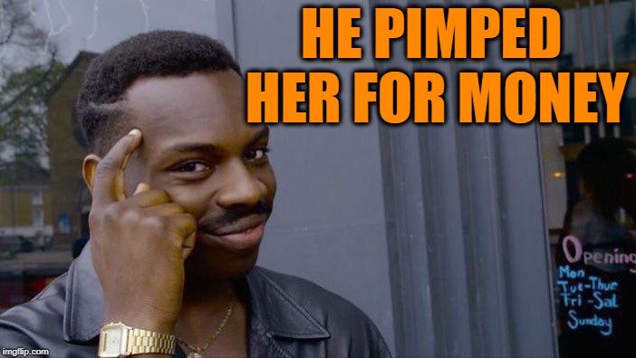 Roll Safe Think About It Meme | HE PIMPED HER FOR MONEY | image tagged in memes,roll safe think about it | made w/ Imgflip meme maker