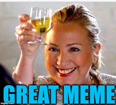clinton toast | GREAT MEME | image tagged in clinton toast | made w/ Imgflip meme maker