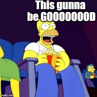 Homer eating popcorn | This gunna be GOOOOOOOD | image tagged in homer eating popcorn | made w/ Imgflip meme maker