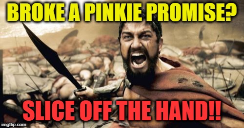 Sparta Leonidas Meme | BROKE A PINKIE PROMISE? SLICE OFF THE HAND!! | image tagged in memes,sparta leonidas | made w/ Imgflip meme maker