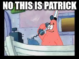 No, this is patrick | NO THIS IS PATRICK | image tagged in no this is patrick | made w/ Imgflip meme maker