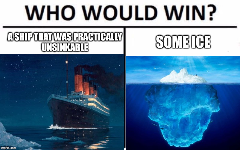 Titanic who would win  | A SHIP THAT WAS PRACTICALLY UNSINKABLE; SOME ICE | image tagged in who would win | made w/ Imgflip meme maker