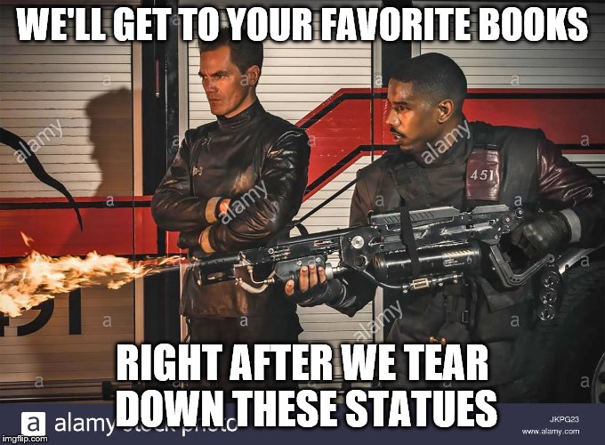 WE'LL GET TO YOUR FAVORITE BOOKS RIGHT AFTER WE TEAR DOWN THESE STATUES | made w/ Imgflip meme maker