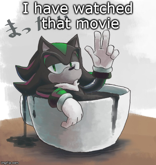 Mephiles Swimming In A Mug | I have watched that movie | image tagged in mephiles swimming in a mug | made w/ Imgflip meme maker