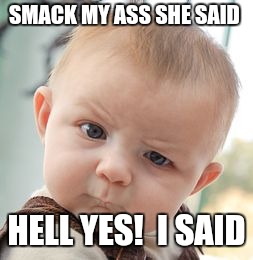 Skeptical Baby Meme | SMACK MY ASS SHE SAID; HELL YES!  I SAID | image tagged in memes,skeptical baby | made w/ Imgflip meme maker