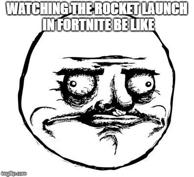 me gusta | WATCHING THE ROCKET LAUNCH IN FORTNITE BE LIKE | image tagged in me gusta | made w/ Imgflip meme maker