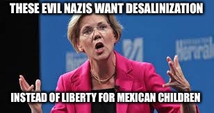 THESE EVIL NAZIS WANT DESALINIZATION INSTEAD OF LIBERTY FOR MEXICAN CHILDREN | made w/ Imgflip meme maker