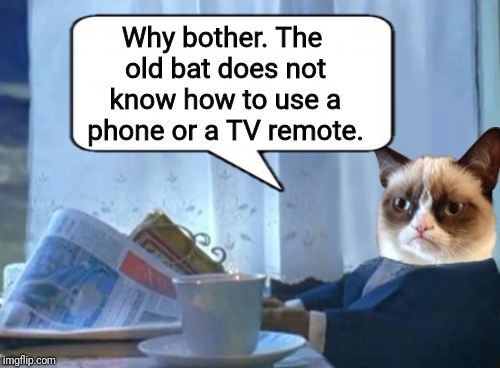 Why bother. The old bat does not know how to use a phone or a TV remote. | made w/ Imgflip meme maker