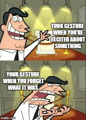 We've All Been There | YOUR GESTURE WHEN YOU'RE EXCITED ABOUT SOMETHING; YOUR GESTURE WHEN YOU FORGET WHAT IT WAS. | image tagged in memes,this is where i'd put my trophy if i had one,forgetfulness | made w/ Imgflip meme maker
