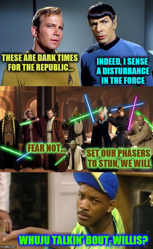 Diff'rent Fresh Strokes of Bel-Air's TrekWars | THESE ARE DARK TIMES FOR THE REPUBLIC... INDEED, I SENSE A DISTURBANCE IN THE FORCE; FEAR NOT... SET OUR PHASERS TO STUN, WE WILL; WHUJU TALKIN' BOUT, WILLIS? | image tagged in star wars,star trek,fresh prince,triggered | made w/ Imgflip meme maker