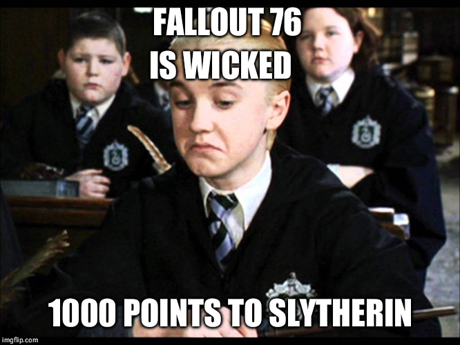 draco malfoy not bad | FALLOUT 76; IS WICKED; 1000 POINTS TO SLYTHERIN | image tagged in draco malfoy not bad | made w/ Imgflip meme maker
