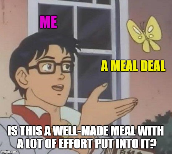 Is This A Pigeon | ME; A MEAL DEAL; IS THIS A WELL-MADE MEAL WITH A LOT OF EFFORT PUT INTO IT? | image tagged in memes,is this a pigeon | made w/ Imgflip meme maker