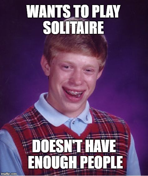 Stupid Bad Luck | WANTS TO PLAY SOLITAIRE; DOESN'T HAVE ENOUGH PEOPLE | image tagged in memes,bad luck brian,solitaire,cards,playing cards | made w/ Imgflip meme maker