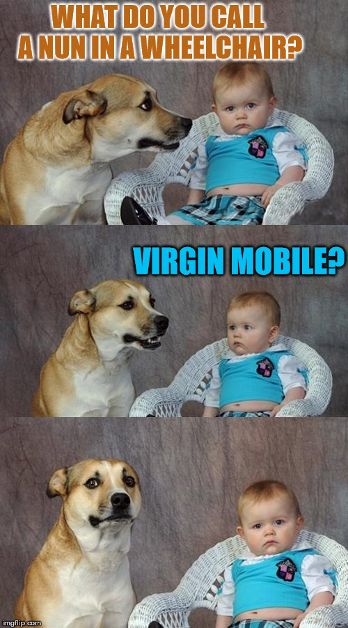 this joke is older than the kid and the dog put together | WHAT DO YOU CALL A NUN IN A WHEELCHAIR? VIRGIN MOBILE? | image tagged in memes,dad joke dog,wheelchair,nun,telecommunications | made w/ Imgflip meme maker