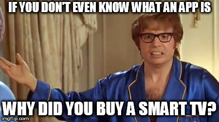 Austin Powers Honestly Meme | IF YOU DON'T EVEN KNOW WHAT AN APP IS; WHY DID YOU BUY A SMART TV? | image tagged in memes,austin powers honestly | made w/ Imgflip meme maker
