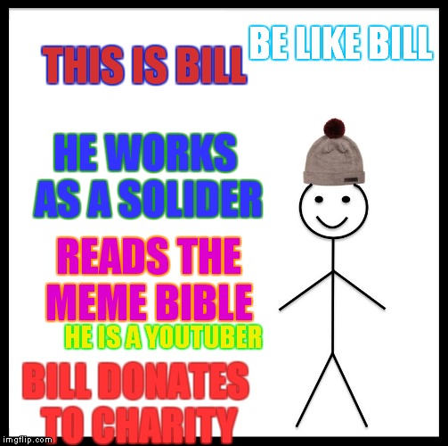Be Like Bill Meme | THIS IS BILL; BE LIKE BILL; HE WORKS AS A SOLIDER; READS THE MEME BIBLE; HE IS A YOUTUBER; BILL DONATES TO CHARITY | image tagged in memes,be like bill | made w/ Imgflip meme maker