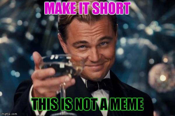 Leonardo Dicaprio Cheers Meme | MAKE IT SHORT; THIS IS NOT A MEME | image tagged in memes,leonardo dicaprio cheers | made w/ Imgflip meme maker