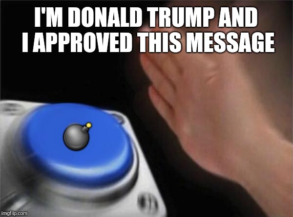 Blank Nut Button Meme | I'M DONALD TRUMP AND I APPROVED THIS MESSAGE; 💣 | image tagged in memes,blank nut button | made w/ Imgflip meme maker