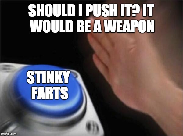 Blank Nut Button Meme | SHOULD I PUSH IT?
IT WOULD BE A WEAPON; STINKY FARTS | image tagged in memes,blank nut button | made w/ Imgflip meme maker