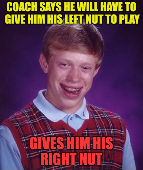 Wrong Nut Bri | COACH SAYS HE WILL HAVE TO GIVE HIM HIS LEFT NUT TO PLAY; GIVES HIM HIS RIGHT NUT | image tagged in memes,bad luck brian,nuts,deez nutz,red pill,mgtow | made w/ Imgflip meme maker