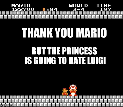 Ha mario | THANK YOU MARIO; BUT THE PRINCESS IS GOING TO DATE LUIGI | image tagged in thank you mario | made w/ Imgflip meme maker
