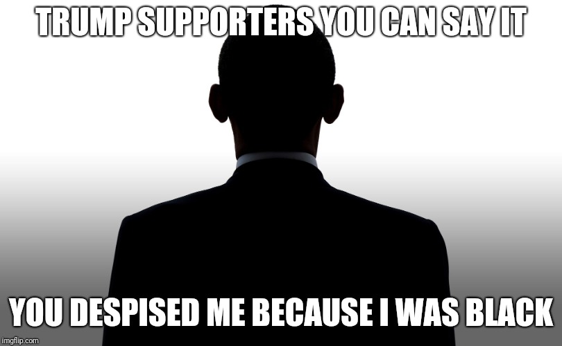 Trump | TRUMP SUPPORTERS YOU CAN SAY IT; YOU DESPISED ME BECAUSE I WAS BLACK | image tagged in good fellas hilarious | made w/ Imgflip meme maker
