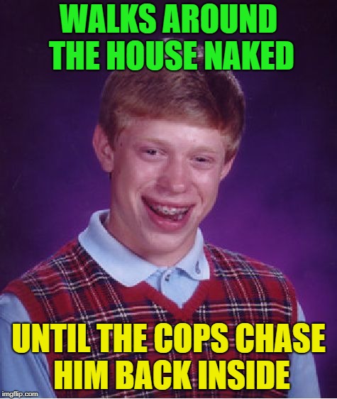 Going out for a nature walk | WALKS AROUND THE HOUSE NAKED; UNTIL THE COPS CHASE HIM BACK INSIDE | image tagged in memes,bad luck brian,funny,naked | made w/ Imgflip meme maker