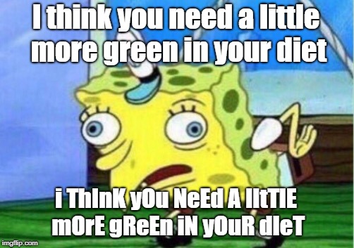 Mocking Spongebob Meme | I think you need a little more green in your diet; i ThInK yOu NeEd A lItTlE mOrE gReEn iN yOuR dIeT | image tagged in memes,mocking spongebob | made w/ Imgflip meme maker