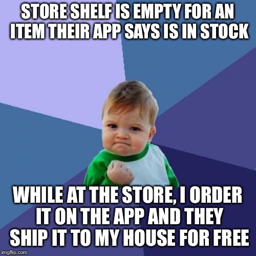 Success Kid Meme | STORE SHELF IS EMPTY FOR AN ITEM THEIR APP SAYS IS IN STOCK; WHILE AT THE STORE, I ORDER IT ON THE APP AND THEY SHIP IT TO MY HOUSE FOR FREE | image tagged in memes,success kid | made w/ Imgflip meme maker