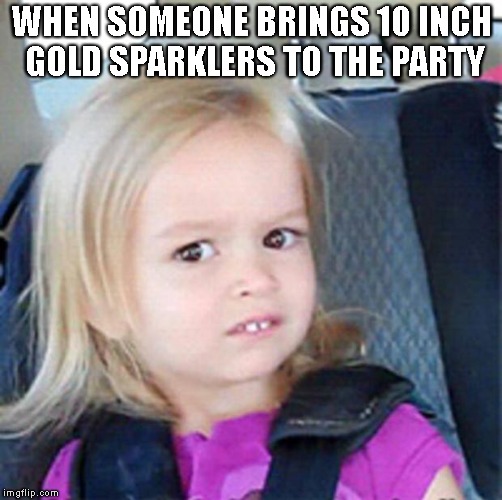 confused girl | WHEN SOMEONE BRINGS 10 INCH GOLD SPARKLERS TO THE PARTY | image tagged in confused girl | made w/ Imgflip meme maker