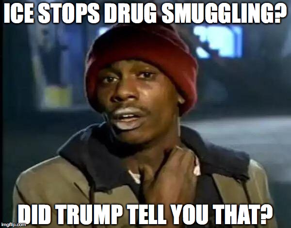 Y'all Got Any More Of That Meme | ICE STOPS DRUG SMUGGLING? DID TRUMP TELL YOU THAT? | image tagged in memes,y'all got any more of that | made w/ Imgflip meme maker