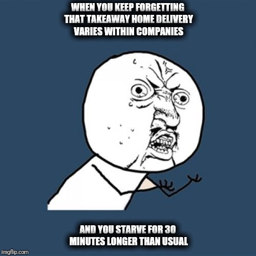 Y U No | WHEN YOU KEEP FORGETTING THAT TAKEAWAY HOME DELIVERY VARIES WITHIN COMPANIES; AND YOU STARVE FOR 30 MINUTES LONGER THAN USUAL | image tagged in memes,y u no | made w/ Imgflip meme maker