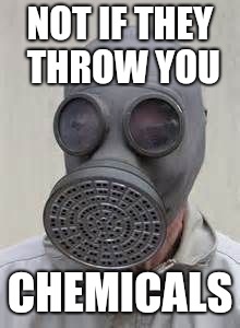 Gas mask | NOT IF THEY THROW YOU CHEMICALS | image tagged in gas mask | made w/ Imgflip meme maker
