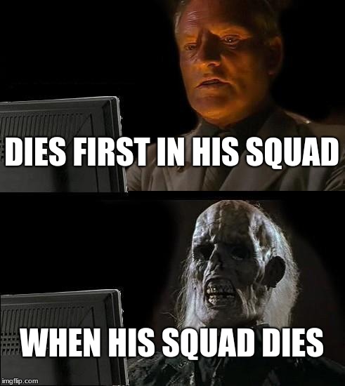 I'll Just Wait Here | DIES FIRST IN HIS SQUAD; WHEN HIS SQUAD DIES | image tagged in memes,ill just wait here | made w/ Imgflip meme maker