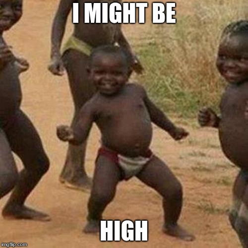 Third World Success Kid | I MIGHT BE; HIGH | image tagged in memes,third world success kid | made w/ Imgflip meme maker