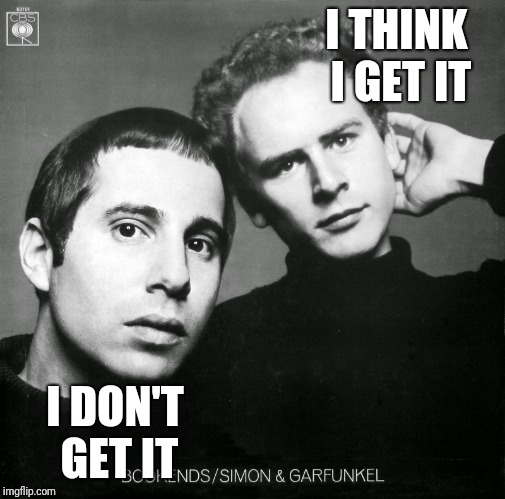 simon and garfunkel | I THINK I GET IT I DON'T GET IT | image tagged in simon and garfunkel | made w/ Imgflip meme maker