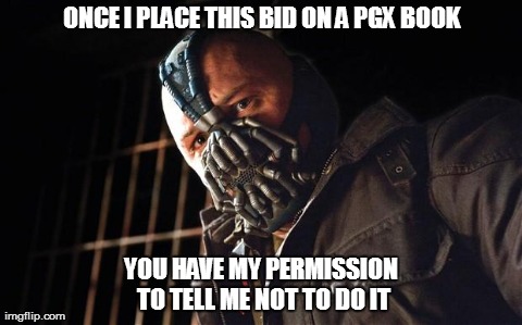 ONCE I PLACE THIS BID ON A PGX BOOK YOU HAVE MY PERMISSION TO TELL ME NOT TO DO IT | image tagged in bane | made w/ Imgflip meme maker