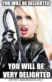 naughty girl | YOU WILL BE DELIGHTED YOU WILL BE VERY DELIGHTED | image tagged in naughty girl | made w/ Imgflip meme maker