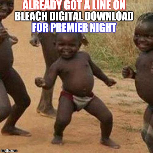 Art knows no boundaries, or copyright infringement | ALREADY GOT A LINE ON; BLEACH DIGITAL DOWNLOAD; FOR PREMIER NIGHT | image tagged in memes,third world success kid,bleach,where's the kon,i saved forty percent by switching to geico | made w/ Imgflip meme maker