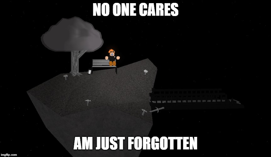 Forgotten
 | NO ONE CARES; AM JUST FORGOTTEN | image tagged in depression | made w/ Imgflip meme maker