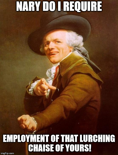 Joseph Ducreux | NARY DO I REQUIRE; EMPLOYMENT OF THAT LURCHING CHAISE OF YOURS! | image tagged in memes,joseph ducreux | made w/ Imgflip meme maker