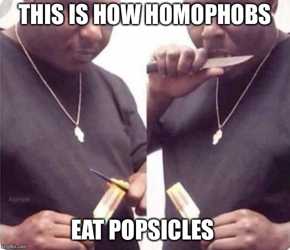 Homophobs  | THIS IS HOW HOMOPHOBS; EAT POPSICLES | image tagged in homophobs,homophobia,funny,memes,dankmemes,dank | made w/ Imgflip meme maker