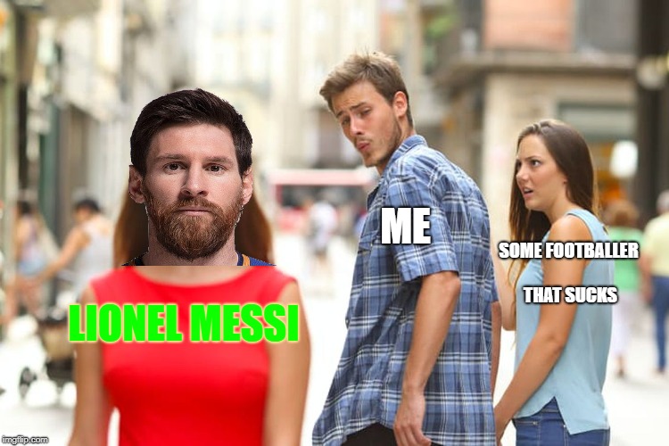 Distracted Boyfriend Meme | SOME FOOTBALLER THAT SUCKS; ME; LIONEL MESSI | image tagged in memes,distracted boyfriend | made w/ Imgflip meme maker