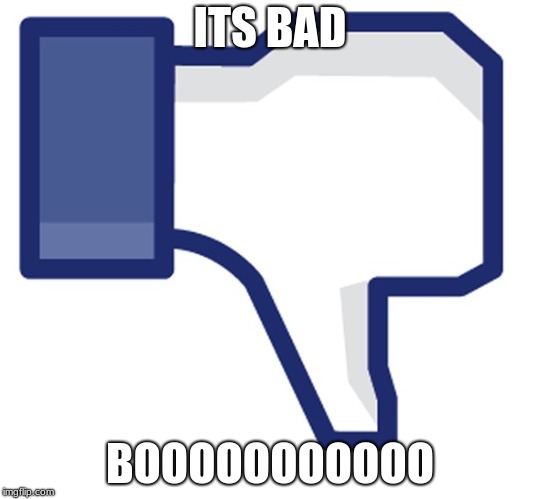 Thumbs down | ITS BAD BOOOOOOOOOOO | image tagged in thumbs down | made w/ Imgflip meme maker