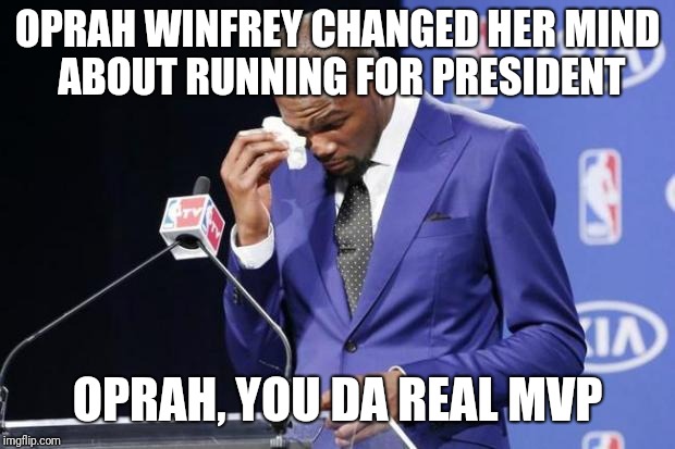 Oprah Winfrey wins MVP | OPRAH WINFREY CHANGED HER MIND ABOUT RUNNING FOR PRESIDENT; OPRAH, YOU DA REAL MVP | image tagged in memes,you the real mvp 2,oprah | made w/ Imgflip meme maker